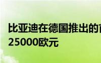 比亚迪在德国推出的首款电动车价格或不低于25000欧元