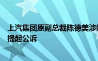 上汽集团原副总裁陈德美涉嫌受贿罪、为亲友非法牟利罪被提起公诉