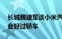 长城魏建军谈小米汽车：SUV经营状况可能会好过轿车