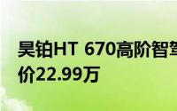 昊铂HT 670高阶智驾版正式上市官方指导售价22.99万