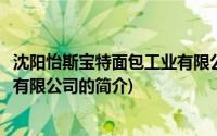 沈阳怡斯宝特面包工业有限公司(关于沈阳怡斯宝特面包工业有限公司的简介)