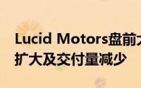 Lucid Motors盘前大跌超14% Q3预期亏损扩大及交付量减少