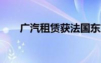 广汽租赁获法国东方汇理21亿元战投