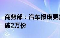 商务部：汽车报废更新单日补贴申请量首次突破2万份