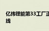 亿纬锂能第33工厂正式投产首颗圆柱电池下线