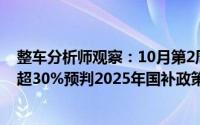 整车分析师观察：10月第2周乘用车终端上险销量同比增长超30%预判2025年国补政策大概率延续