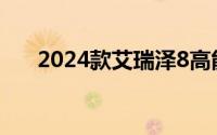 2024款艾瑞泽8高能版售价12.99万起