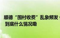 顺德“围村收费”乱象频发 佛山市交通局称正集中整治优化 到底什么情况嘞