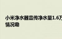 小米净水器宣传净水量1.6万升实际仅一半？回应 到底什么情况嘞