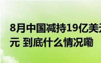 8月中国减持19亿美元美债日本增持135亿美元 到底什么情况嘞