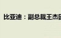 比亚迪：副总裁王杰因达法定退休年龄辞职