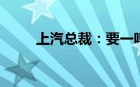 上汽总裁：要一鸣惊人要跪着做人