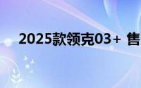 2025款领克03+ 售价19.88-21.88万元