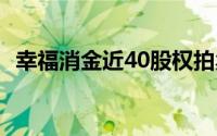 幸福消金近40股权拍卖起拍价超过4.4亿元