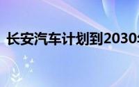 长安汽车计划到2030年实现年销量500万辆