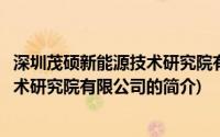 深圳茂硕新能源技术研究院有限公司(关于深圳茂硕新能源技术研究院有限公司的简介)