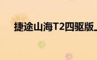 捷途山海T2四驱版上市 售价22.49万元