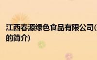 江西春源绿色食品有限公司(关于江西春源绿色食品有限公司的简介)