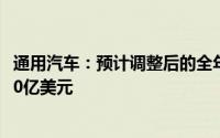 通用汽车：预计调整后的全年息税前利润将在140亿美元-150亿美元