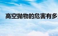 高空抛物的危害有多大？ 到底什么情况嘞