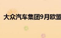 大众汽车集团9月欧盟新车注册量增长0.3%