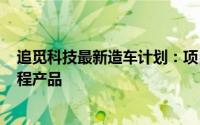 追觅科技最新造车计划：项目团队200人左右首款车型是增程产品