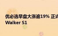 优必选早盘大涨逾19% 正式发布全新一代工业人形机器人Walker S1