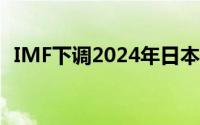 IMF下调2024年日本经济增长预期至0.3%