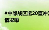 #中部战区运20直冲云霄有多酷炫# 到底什么情况嘞