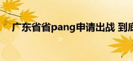 广东省省pang申请出战 到底什么情况嘞