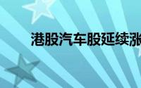 港股汽车股延续涨势 吉利汽车涨6%