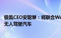 极氪CEO安聪慧：将联合WAYMO推出首款大规模量产交付无人驾驶汽车