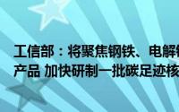 工信部：将聚焦钢铁、电解铝、锂电池、新能源汽车等重点产品 加快研制一批碳足迹核算标准