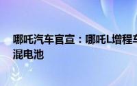 哪吒汽车官宣：哪吒L增程车型将搭载宁德时代骁遥超级增混电池