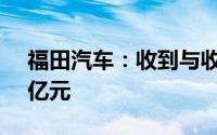 福田汽车：收到与收益相关政府补助约1.43亿元