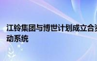 江铃集团与博世计划成立合资公司 开发销售轻型商用车电驱动系统