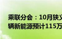 乘联分会：10月狭义乘用车零售预计220万辆新能源预计115万辆