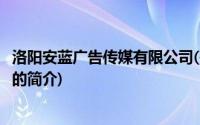 洛阳安蓝广告传媒有限公司(关于洛阳安蓝广告传媒有限公司的简介)