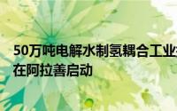 50万吨电解水制氢耦合工业捕集二氧化碳合成绿色甲醇项目在阿拉善启动