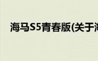 海马S5青春版(关于海马S5青春版的简介)