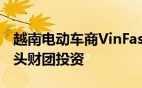 越南电动车商VinFast将获阿联酋驾驶公司牵头财团投资