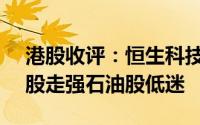 港股收评：恒生科技指数涨1.09%回港中概股走强石油股低迷