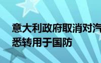 意大利政府取消对汽车行业46亿欧元拨款据悉转用于国防