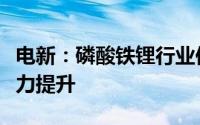 电新：磷酸铁锂行业供需分化高端产品议价能力提升