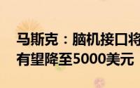 马斯克：脑机接口将解决大多数脑疾病 费用有望降至5000美元