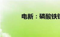 电新：磷酸铁锂行业供需分化