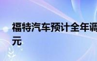 福特汽车预计全年调整后EBIT约为100亿美元