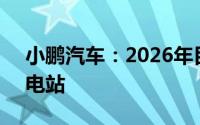 小鹏汽车：2026年目标达成超1万座自营充电站