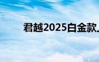 君越2025白金款上市 15.99万元起