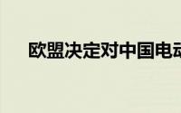 欧盟决定对中国电动汽车征收反补贴税